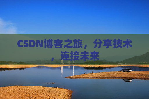 CSDN博客之旅，分享技术，连接未来